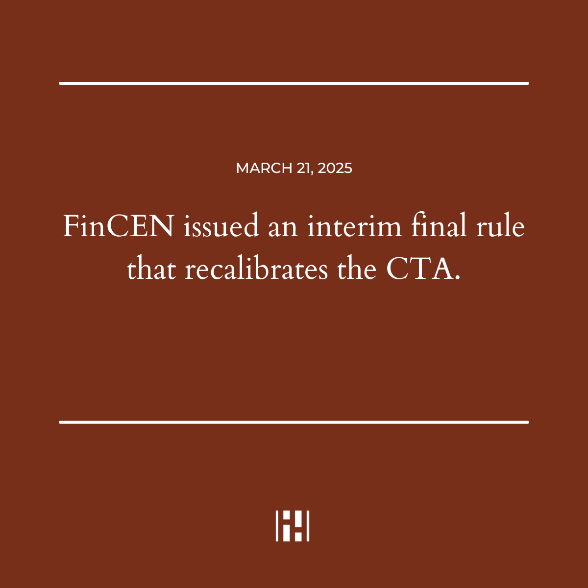 March 21, 2025: FinCEN issued an interim final rule that recalibrates the CTA.